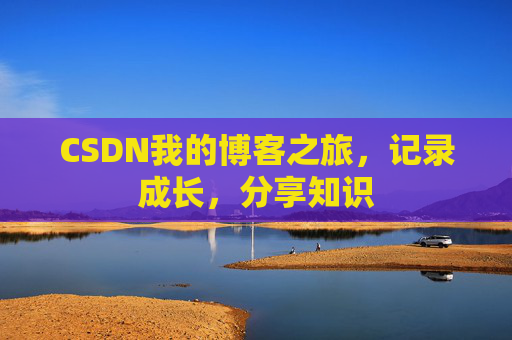 CSDN我的博客之旅，记录成长，分享知识