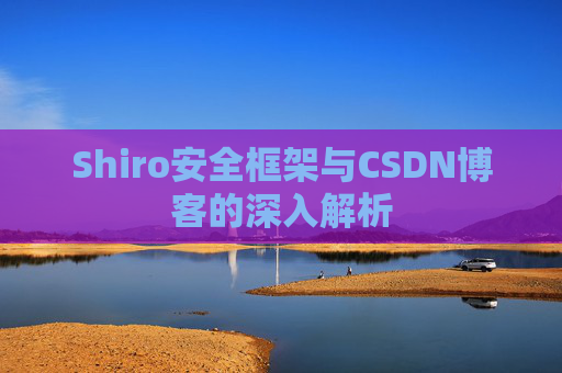 Shiro安全框架与CSDN博客的深入解析
